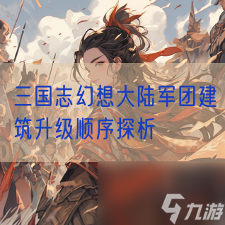 三国志幻想大陆军团建筑升级顺序探析