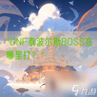 DNF泰波尔斯BOSS在哪里打 