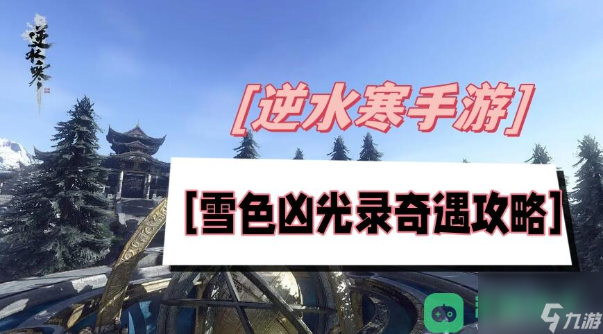 <a id='link_pop' class='keyword-tag' href='https://www.9game.cn/nishuihan1/'>逆水寒手游</a>雪色凶光录奇遇流程图文攻略_雪色凶光录奇遇攻略