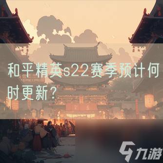 和平精英s22賽季預(yù)計何時更新 