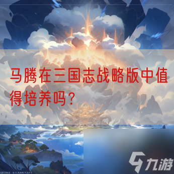 马腾在三国志战略版中值得培养吗 