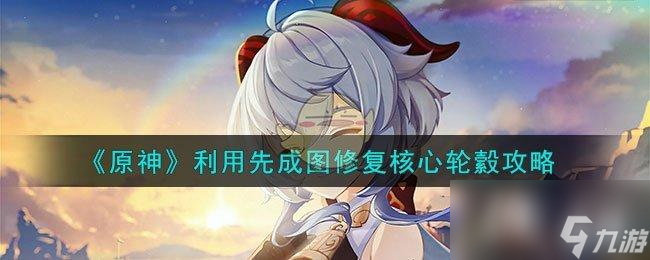 《原神》利用先成图修复核心轮�e攻略