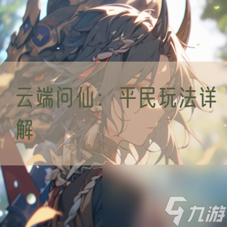 云端问仙：平民玩法详解