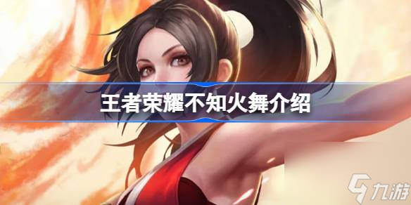 王者荣耀不知火舞怎么样 王者荣耀不知火舞介绍