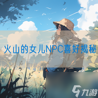 火山的女儿NPC喜好揭秘