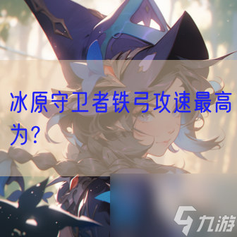 冰原守卫者铁弓攻速最高为？