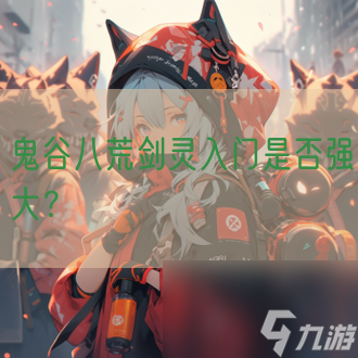 鬼谷八荒剑灵入门是否强大 