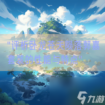 "评析卧龙苍天陨落郭嘉套装的性能与特点"