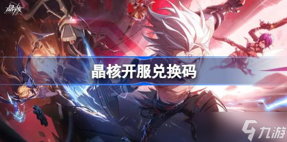 晶核手游兑换码2023最新大全-晶核开服兑换码永久有效分享