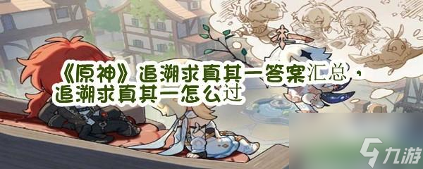 原神追溯求真答案分别是什么满分奖励