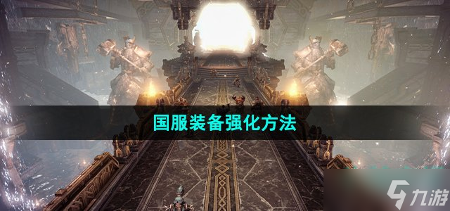命运方舟装备怎么强化 国服装备强化方法