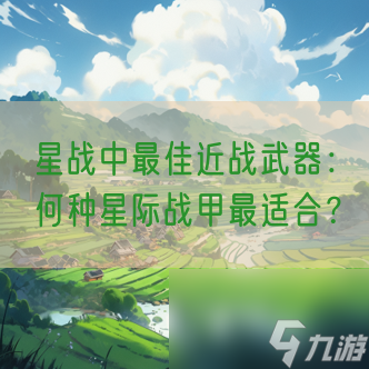 星战中最佳近战武器：何种星际战甲最适合？