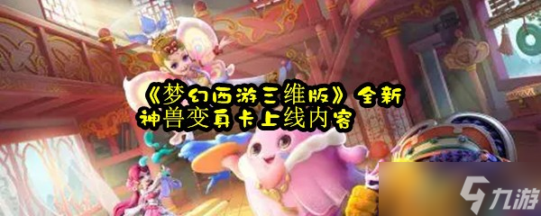 《夢幻西游三維版》全新神獸變身卡上線內(nèi)容