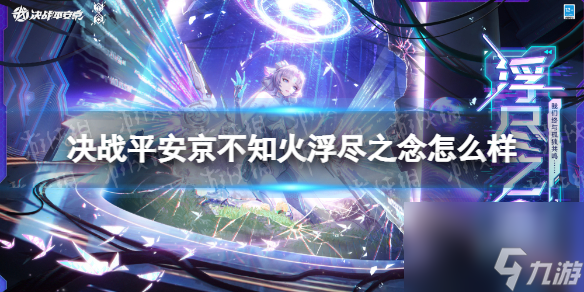 展示《决战平安京》中的全新元意识解码系列传说皮肤：不知火浮尽之念如何？