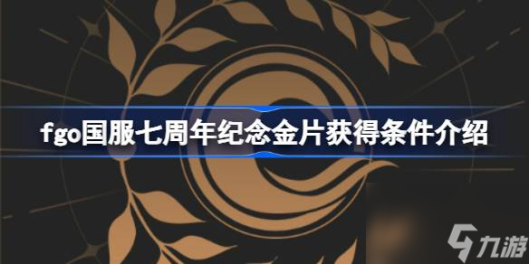 fgo国服七周年纪念金片获得条件介绍,fgo国服七周年纪念金片怎么获得