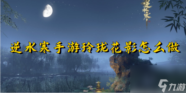 逆水寒手游玲珑花影怎么做