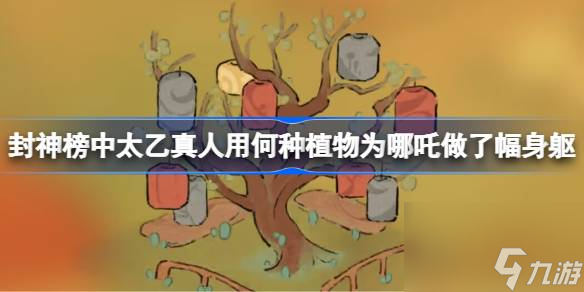 封神榜中太乙真人用何种植物为哪吒做了幅身躯,<a id='link_pop' class='keyword-tag' href='https://www.9game.cn/daihaoyc/'>桃源深处有人家</a>萝卜谜语答案