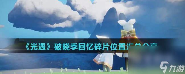 《光遇》破晓季回忆碎片在哪里汇总推荐