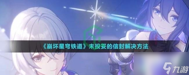 <a id='link_pop' class='keyword-tag' href='https://www.9game.cn/bhxqtd/'>崩坏星穹铁道</a>未投妥的信封怎么解决
