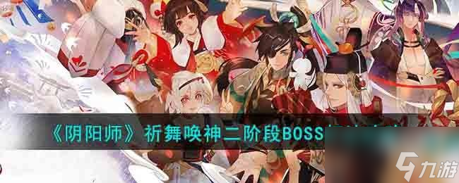 陰陽(yáng)師祈舞喚神二階段BOSS怎么打