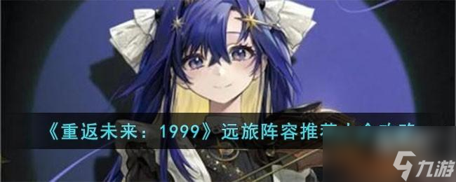 <a id='link_pop' class='keyword-tag' href='https://www.9game.cn/zfwl1999/'>重返未来1999</a>远旅阵容怎么搭配