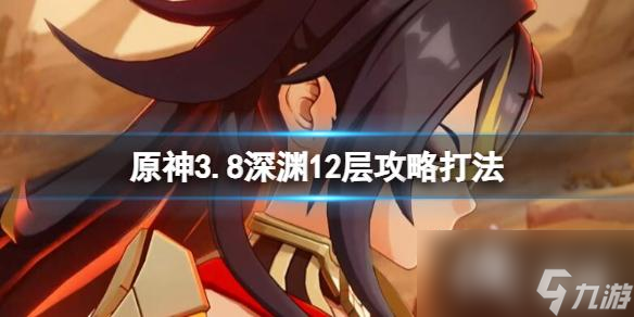 《原神》3.8版本深淵12層下半怎么打 3.8深淵12層攻略打法