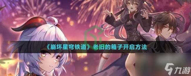 <a id='link_pop' class='keyword-tag' href='https://www.9game.cn/bhxqtd/'>崩坏星穹铁道</a>老旧的箱子怎么开启