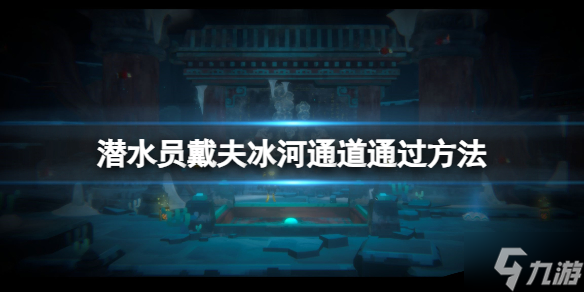 《潜水员戴夫》怎么通过冰河通道？冰河通道通过方法请查收