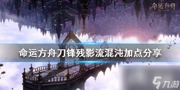 《命运方舟》刀锋残影流混沌加点推荐 刀锋残影流怎么加点 