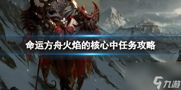 《命运方舟》火焰的核心中任务怎么完成？火焰的核心中任务攻略