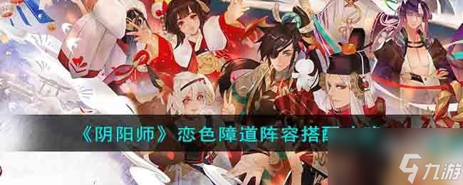 阴阳师恋色障道阵容怎么搭配