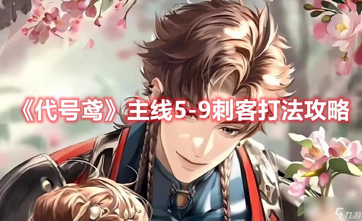 <a id='link_pop' class='keyword-tag' href='https://www.9game.cn/dhygaqqf/'>代号鸢</a>主线5-9刺客怎么打