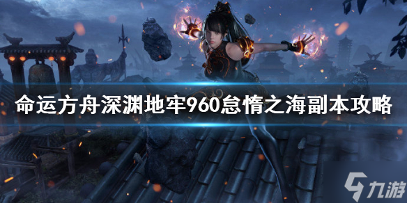 《命运方舟》深渊地牢960怠惰之海副本攻略 想知道副本怎么打戳这里