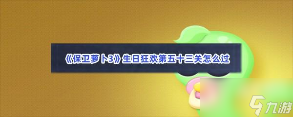 保卫萝卜3生日狂欢第五十三关怎么过