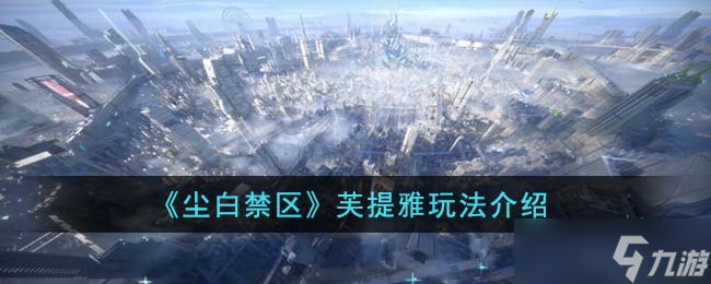 尘白禁区芙提雅怎么玩 芙提雅玩法介绍