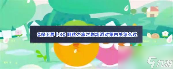 保卫萝卜3阿秋之旅之剧场派对第四关怎么过