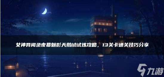 女神异闻录夜幕魅影天鹅绒试炼攻略
