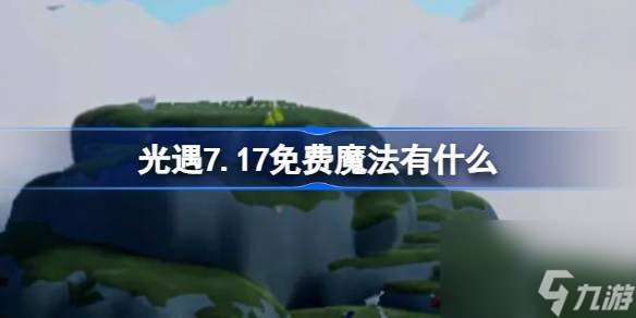 光遇7.17免費(fèi)魔法有什么 光遇7月17日免費(fèi)魔法收集攻略