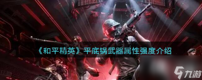 《和平精英》平底锅武器属性强度介绍