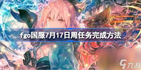 fgo国服7月17日周任务完成方法,fgo国服7月17日周任务怎么完成