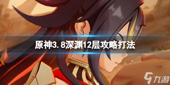 《原神》3.8版本深渊12层下半怎么打 3.8深渊12层攻略打法大放送