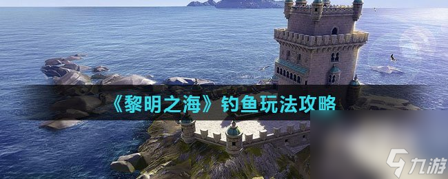 《黎明之海》钓鱼玩法攻略