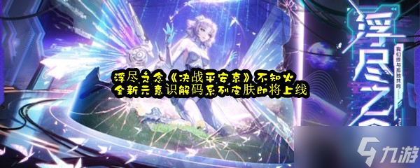 浮尽之念《决战平安京》不知火全新元意识解码系列皮肤即将上线