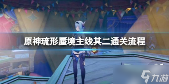 《原神》琉形蜃境主线其二通关流程 琉形蜃境主线其二怎么完成？