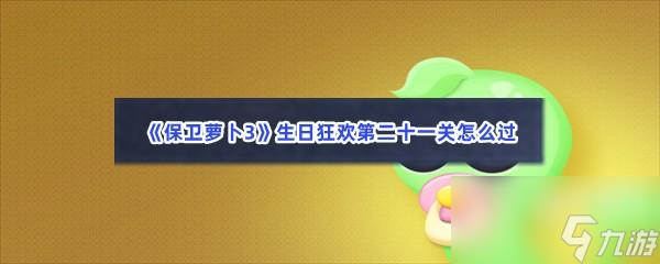 保卫萝卜3生日狂欢第二十一关怎么过