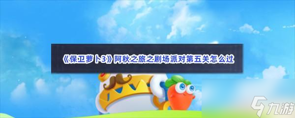 保卫萝卜3阿秋之旅之剧场派对第五关怎么过