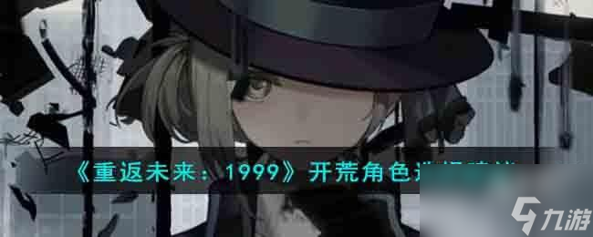 <a id='link_pop' class='keyword-tag' href='https://www.9game.cn/zfwl1999/'>重返未来1999</a>开荒角色选择什么好