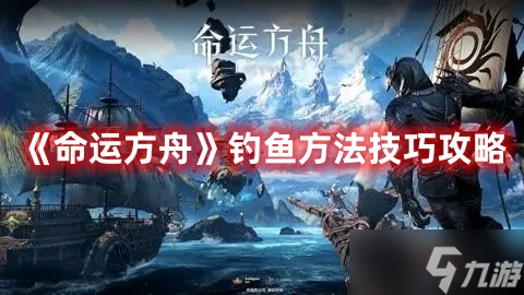 《命運(yùn)方舟》釣魚方法技巧攻略