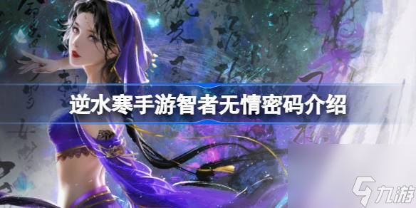 <a id='link_pop' class='keyword-tag' href='https://www.9game.cn/nishuihan1/'>逆水寒手游</a>智者无情密码,逆水寒手游智者无情密码介绍