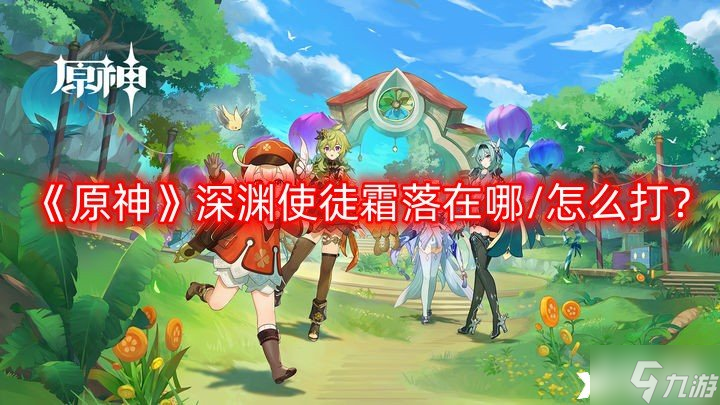 《原神》深渊使徒霜落在哪/怎么打 深渊使徒霜落怪物资料介绍